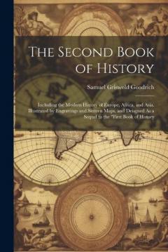 The Second Book of History: Including the Modern History of Europe, Africa, and Asia. Illustrated by Engravings and Sixteen Maps, and Deisgned As a Sequel to the "First Book of History