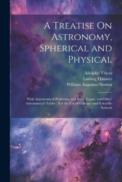 Coperta cărții A Treatise On Astronomy, Spherical and Physical: With Astronomical Problems, and Solar, Lunar, and Other Astronomical Tables: For the Use of Colleges and Scientific Schools