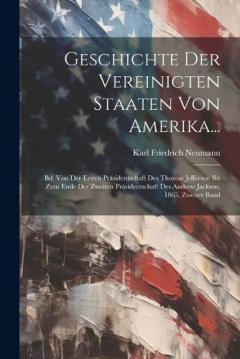 Geschichte Der Vereinigten Staaten Von Amerika...: Bd. Von Der Ersten Präsidentschaft Des Thomas Jefferson Bis Zum Ende Der Zweiten Präsidentschaft Des Andrew Jackson. 1865, Zweiter Band