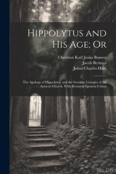 Coperta cărții Hippolytus and His Age; Or: The Apology of Hippolytus, and the Genuine Liturgies of the Ancient Church. With Bernaysii Epistola Critica
