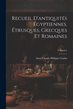 Coperta cărții Recueil D'antiquités Égyptiennes, Étrusques, Grecques Et Romaines; Volume 6