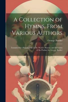 Coperta cărții A Collection of Hymns, From Various Authors: Intended As a Supplement to Dr. Watts's Hymns, and Imitation of the Psalms. by George Burder