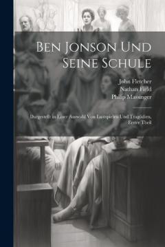 Coperta cărții Ben Jonson Und Seine Schule: Dargestellt in Einer Auswahl Von Lustspielen Und Tragödien, Erster Theil