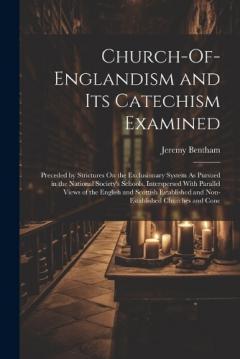 Church-Of-Englandism and Its Catechism Examined: Preceded by Strictures On the Exclusionary System As Pursued in the National Society's Schools, Interspersed With Parallel Views of the English and Scottish Established and Non-Established Churches and
