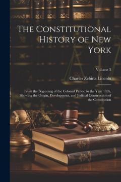 The Constitutional History of New York: From the Beginning of the Colonial Period to the Year 1905, Showing the Origin, Development, and Judicial Construction of the Constitution; Volume 3