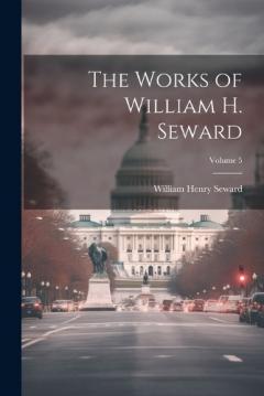 Coperta cărții The Works of William H. Seward; Volume 5