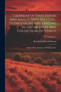 Calendar of State Papers and Manuscripts Relating, to English Affairs, Existing in the Archives and Collections of Venice: And in Other Libraries of Northern Italy; Volume 14