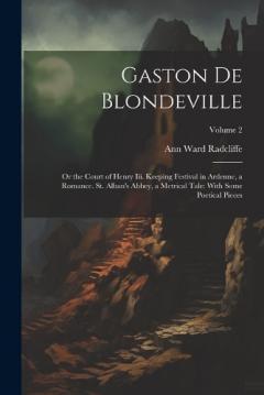 Gaston De Blondeville: Or the Court of Henry Iii. Keeping Festival in Ardenne, a Romance. St. Alban's Abbey, a Metrical Tale: With Some Poetical Pieces; Volume 2