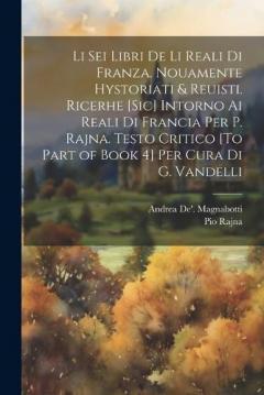 Coperta cărții Li Sei Libri De Li Reali Di Franza. Nouamente Hystoriati & Reuisti. Ricerhe [Sic] Intorno Ai Reali Di Francia Per P. Rajna. Testo Critico [To Part of Book 4] Per Cura Di G. Vandelli