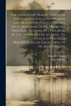 The Dances of Death, Through the Various Stages of Human Life, 46 Copper-Plates [Etched by D. Deuchar] Done From the Original Designs by J. Holbein, in the Town-House at Basil. to Which Is Prefixed, Descriptions of Each Plate in Fr. and English