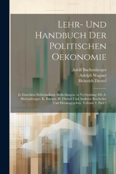 Lehr- Und Handbuch Der Politischen Oekonomie: In Einzelnen Selbständigen Abtheilungen. in Verbindung Mit A. Buchenberger, K. Bücher, H. Dietzel Und Anderen Bearbeitet Und Herausgegeben, Volume 4, part 1
