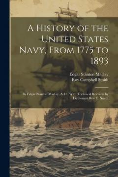 Coperta cărții A History of the United States Navy, From 1775 to 1893; by Edgar Stanton Maclay, A.M., With Technical Revision by Lieutenant Roy C. Smith