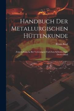 Handbuch Der Metallurgischen Hüttenkunde: Zum Gebrauche Bei Vorlesungen Und Zum Selbststudium, Dritter Band