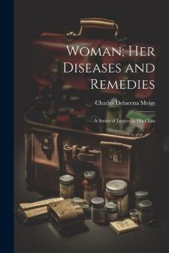 Woman; Her Diseases and Remedies: A Series of Letters to His Class