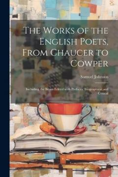The Works of the English Poets, from Chaucer to Cowper: Including the Series Edited with Prefaces, Biographical and Critical