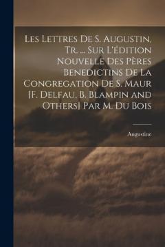 Coperta cărții Les Lettres De S. Augustin, Tr. ... Sur L'édition Nouvelle Des Pères Benedictins De La Congregation De S. Maur [F. Delfau, B. Blampin and Others] Par M. Du Bois