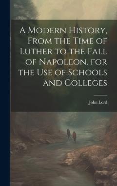 A Modern History, From the Time of Luther to the Fall of Napoleon. for the Use of Schools and Colleges