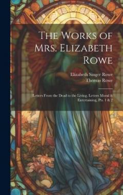 Coperta cărții The Works of Mrs. Elizabeth Rowe: Letters From the Dead to the Living. Letters Moral & Entertaining, Pts. 1 & 2