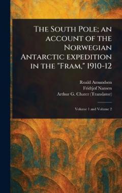 The South Pole; an Account of the Norwegian Antarctic Expedition in the "Fram," 1910-12