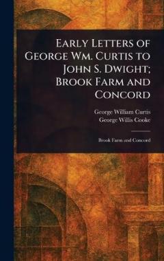 Early Letters of George Wm. Curtis to John S. Dwight; Brook Farm and Concord