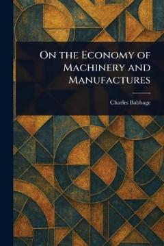 On the Economy of Machinery and Manufactures