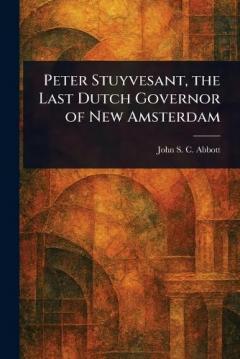 Peter Stuyvesant, the Last Dutch Governor of New Amsterdam