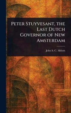 Peter Stuyvesant, the Last Dutch Governor of New Amsterdam