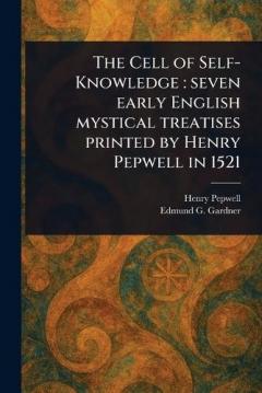 The Cell of Self-Knowledge: Seven Early English Mystical Treatises Printed by Henry Pepwell in 1521