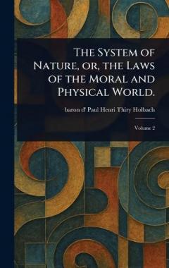 The System of Nature, or, the Laws of the Moral and Physical World.