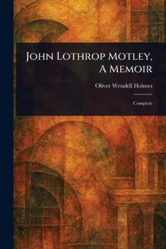 John Lothrop Motley, A Memoir