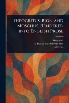 Theocritus, Bion and Moschus, Rendered Into English Prose