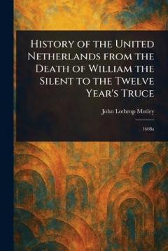 Coperta cărții History of the United Netherlands From the Death of William the Silent to the Twelve Year's Truce