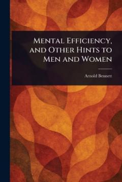 Mental Efficiency, and Other Hints to Men and Women