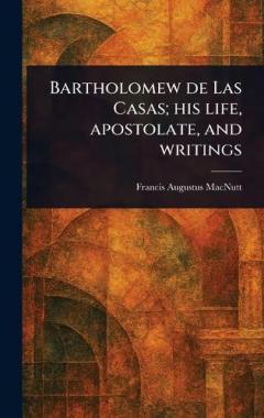 Coperta cărții Bartholomew De Las Casas; His Life, Apostolate, and Writings