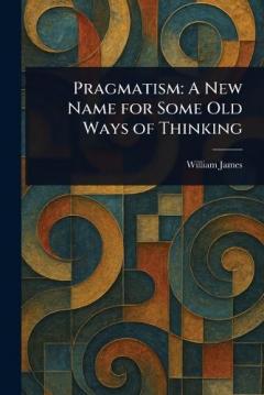Pragmatism: A New Name for Some Old Ways of Thinking