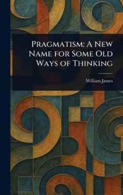 Pragmatism: A New Name for Some Old Ways of Thinking