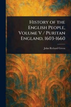 History of the English People, Volume V / Puritan England, 1603-1660