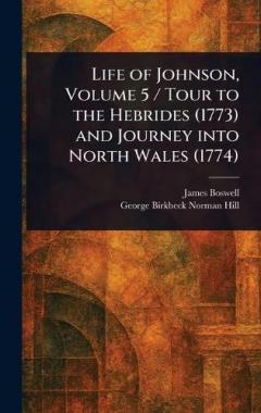 Life of Johnson, Volume 5 / Tour to the Hebrides (1773) and Journey Into North Wales (1774)