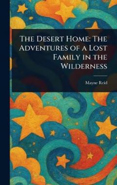 The Desert Home: The Adventures of a Lost Family in the Wilderness