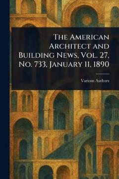 The American Architect and Building News, Vol. 27, No. 733, January 11, 1890
