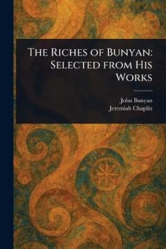 The Riches of Bunyan: Selected From His Works