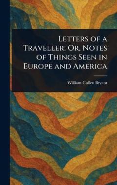 Letters of a Traveller; Or, Notes of Things Seen in Europe and America