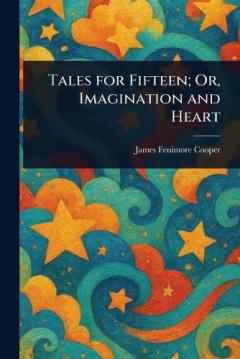 Tales for Fifteen; Or, Imagination and Heart