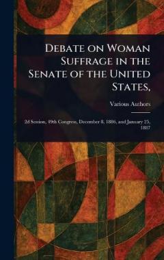 Debate on Woman Suffrage in the Senate of the United States,