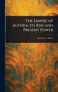 The Empire of Austria; Its Rise and Present Power