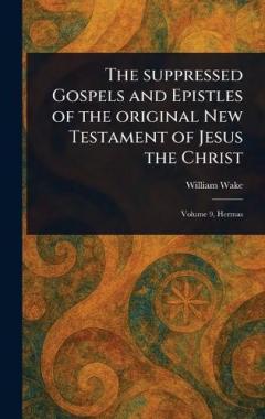 The Suppressed Gospels and Epistles of the Original New Testament of Jesus the Christ