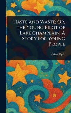 Haste and Waste; Or, the Young Pilot of Lake Champlain. A Story for Young People