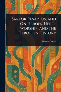 Sartor Resartus, and On Heroes, Hero-Worship, and the Heroic in History