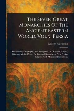 The Seven Great Monarchies Of The Ancient Eastern World, Vol 5: Persia