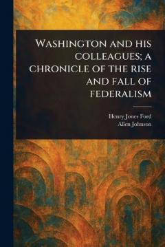 Coperta cărții Washington and His Colleagues; a Chronicle of the Rise and Fall of Federalism